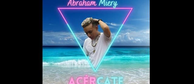 “ACÉRCATE” AL RITMO CONTAGIOSO DE ABRAHAM MIERY