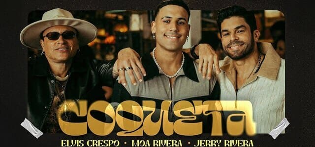MOA RIVERA, JERRY RIVERA Y ELVIS CRESPO SE UNEN EN UNA NUEVA VERSIÓN DE “COQUETA”