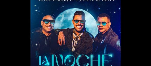 RONALD BORJAS Y GENTE DE ZONA CELEBRAN EL ESTRENO MUSICAL DE “LA NOCHE”